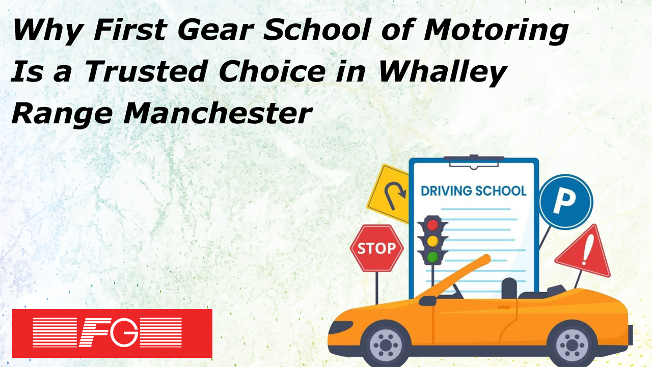 Why First Gear School of Motoring Is a Trusted Choice in Whalley Range Manchester